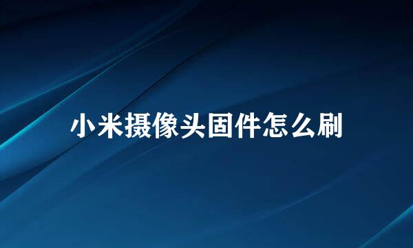 小米摄像头固件怎么刷