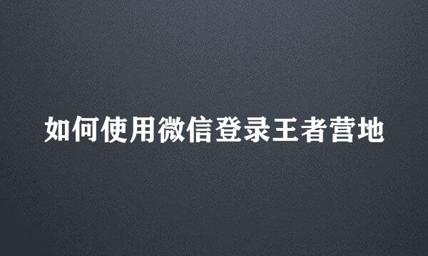 如何使用微信登录王者营地