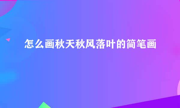 怎么画秋天秋风落叶的简笔画