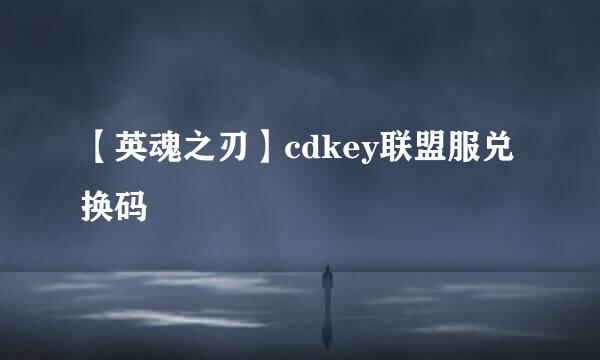【英魂之刃】cdkey联盟服兑换码