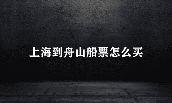 上海到舟山船票怎么买