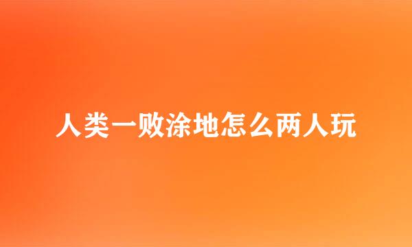 人类一败涂地怎么两人玩