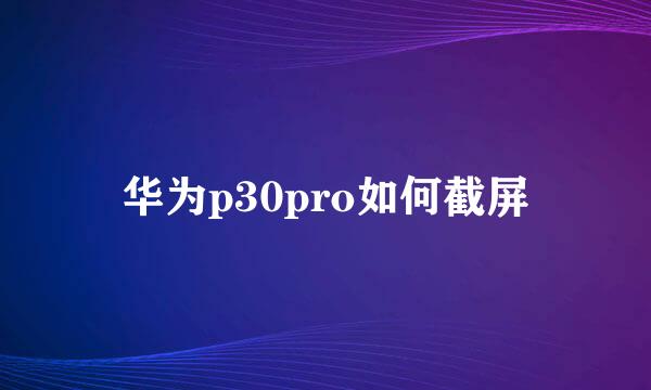 华为p30pro如何截屏
