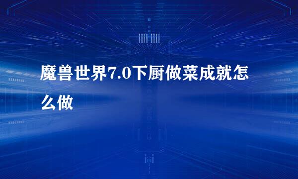 魔兽世界7.0下厨做菜成就怎么做