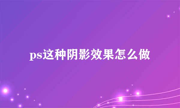 ps这种阴影效果怎么做