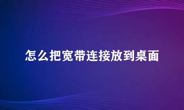 怎么把宽带连接放到桌面