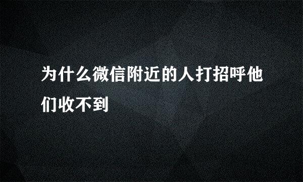 为什么微信附近的人打招呼他们收不到