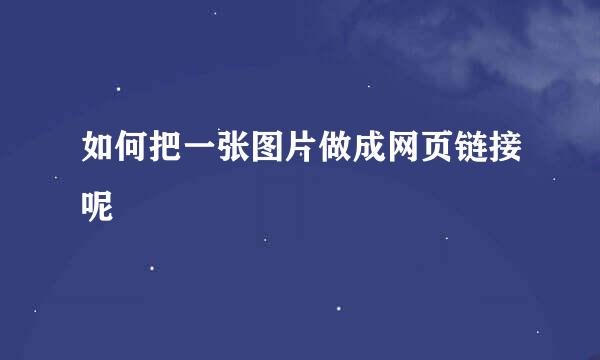 如何把一张图片做成网页链接呢