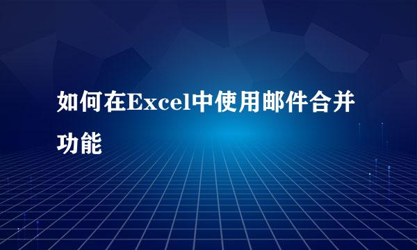 如何在Excel中使用邮件合并功能