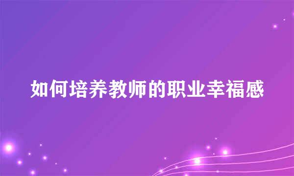 如何培养教师的职业幸福感