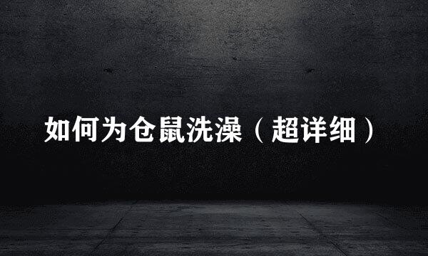 如何为仓鼠洗澡（超详细）