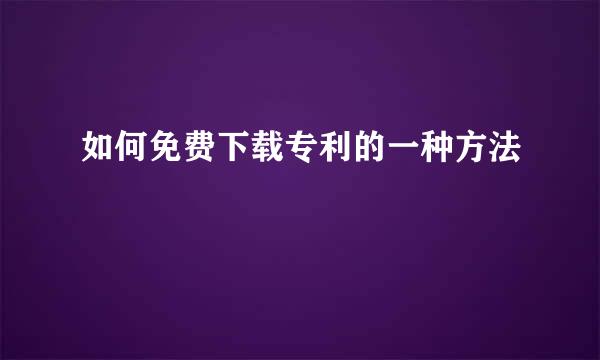 如何免费下载专利的一种方法