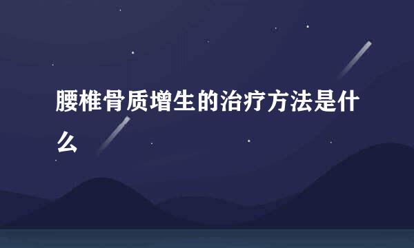 腰椎骨质增生的治疗方法是什么