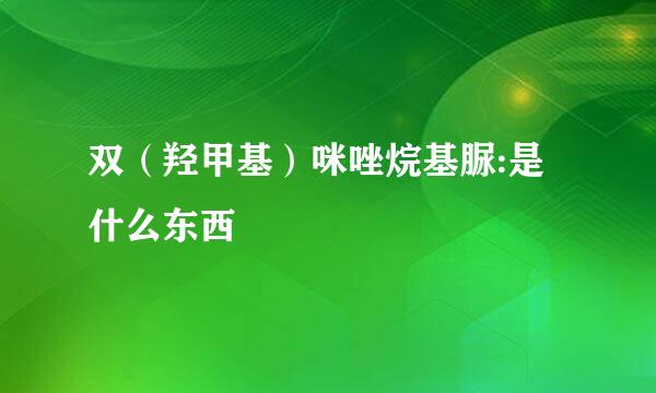 双（羟甲基）咪唑烷基脲:是什么东西