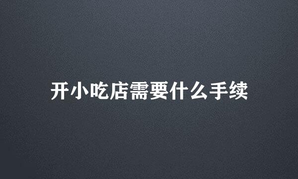 开小吃店需要什么手续