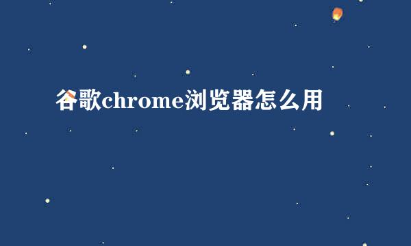 谷歌chrome浏览器怎么用