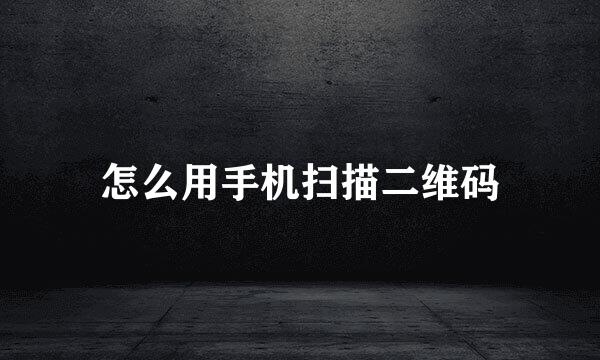 怎么用手机扫描二维码