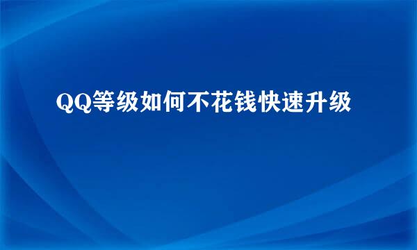 QQ等级如何不花钱快速升级