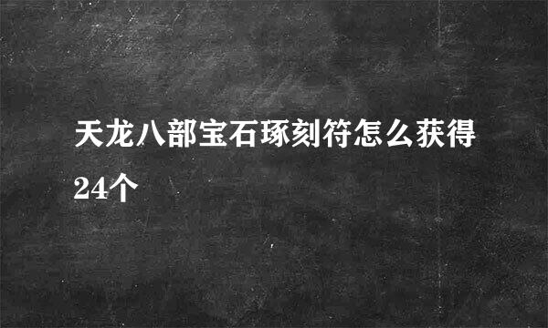 天龙八部宝石琢刻符怎么获得24个