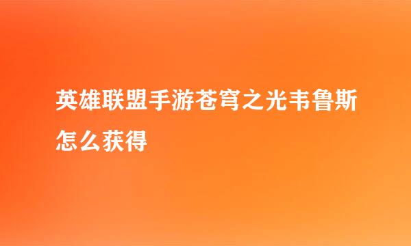英雄联盟手游苍穹之光韦鲁斯怎么获得
