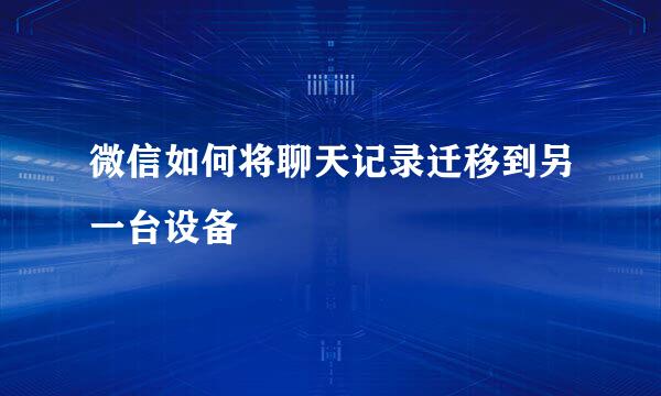 微信如何将聊天记录迁移到另一台设备