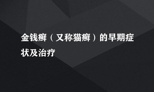 金钱癣（又称猫癣）的早期症状及治疗