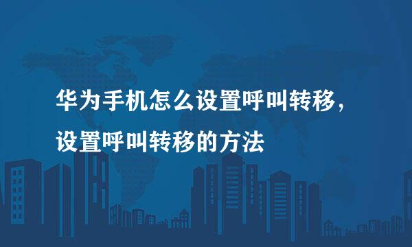 华为手机怎么设置呼叫转移，设置呼叫转移的方法
