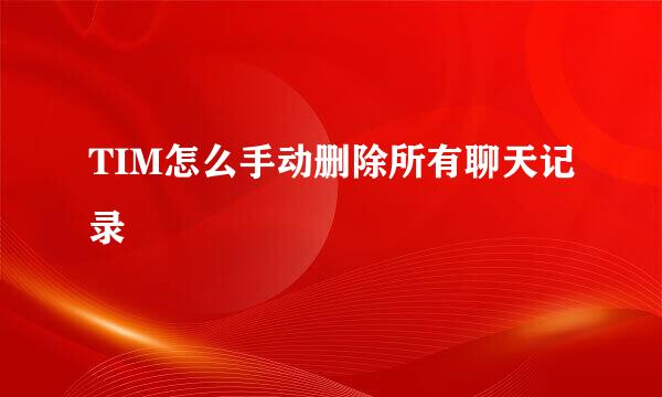 TIM怎么手动删除所有聊天记录