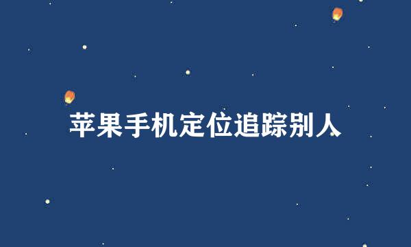 苹果手机定位追踪别人