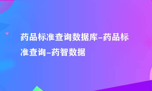药品标准查询数据库-药品标准查询-药智数据
