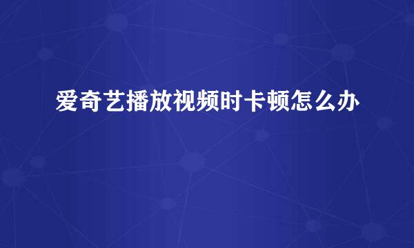 爱奇艺播放视频时卡顿怎么办