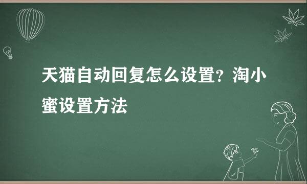 天猫自动回复怎么设置？淘小蜜设置方法