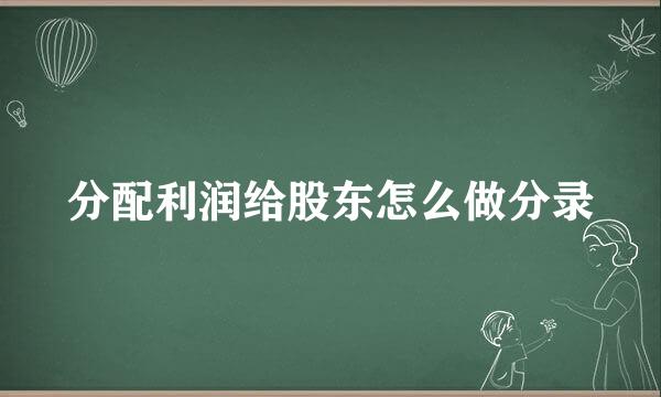 分配利润给股东怎么做分录
