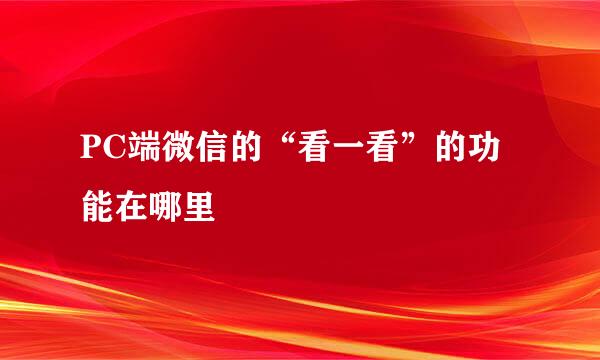 PC端微信的“看一看”的功能在哪里