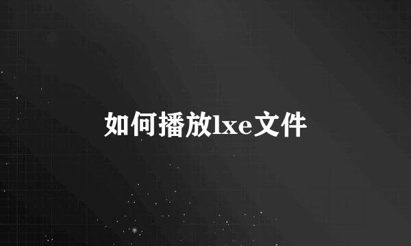 如何播放lxe文件