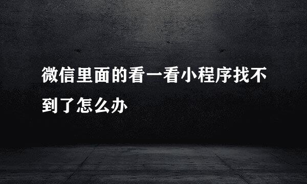 微信里面的看一看小程序找不到了怎么办