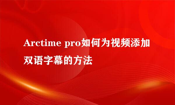 Arctime pro如何为视频添加双语字幕的方法