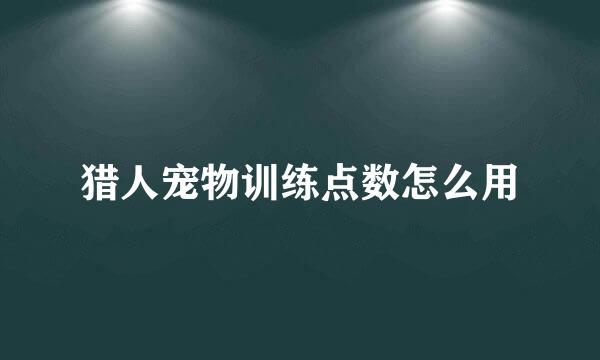 猎人宠物训练点数怎么用