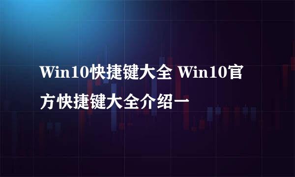 Win10快捷键大全 Win10官方快捷键大全介绍一