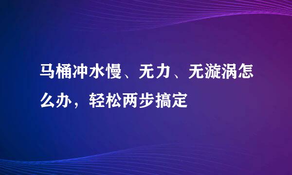 马桶冲水慢、无力、无漩涡怎么办，轻松两步搞定