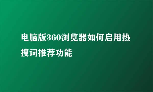 电脑版360浏览器如何启用热搜词推荐功能