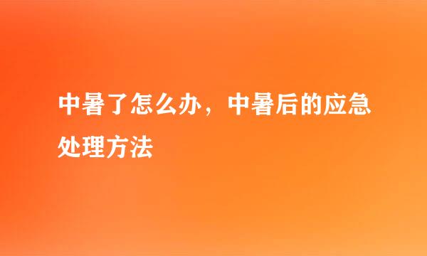 中暑了怎么办，中暑后的应急处理方法