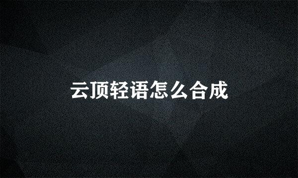 云顶轻语怎么合成
