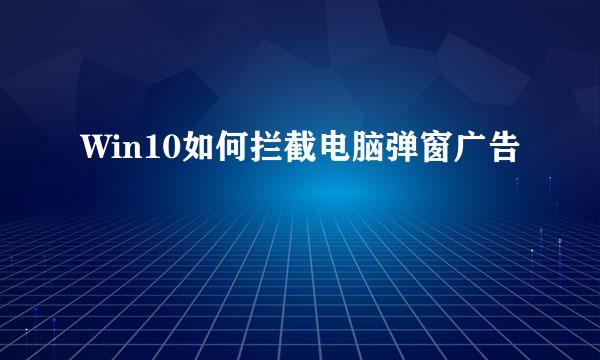 Win10如何拦截电脑弹窗广告