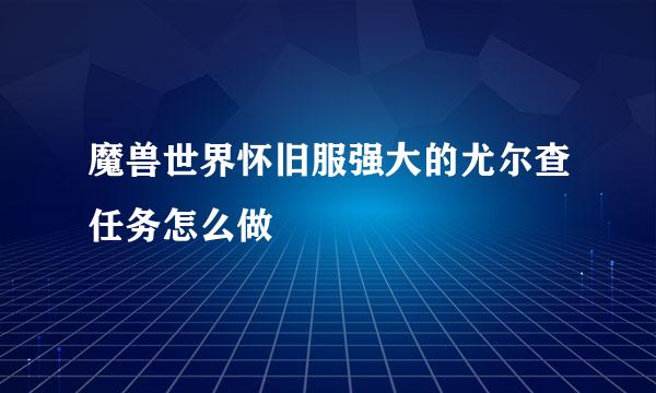 魔兽世界怀旧服强大的尤尔查任务怎么做