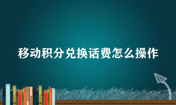 移动积分兑换话费怎么操作