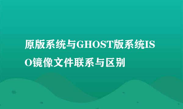 原版系统与GHOST版系统ISO镜像文件联系与区别