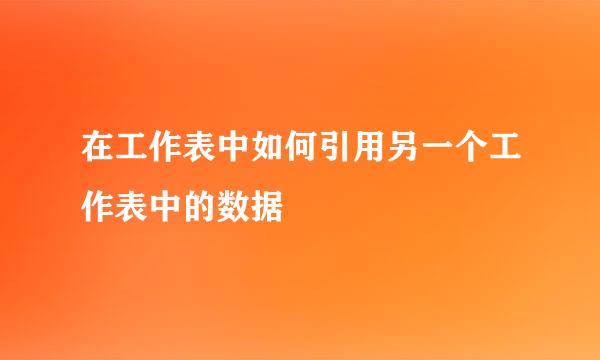 在工作表中如何引用另一个工作表中的数据
