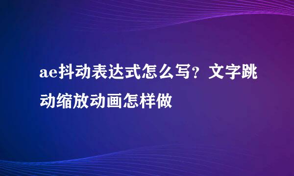 ae抖动表达式怎么写？文字跳动缩放动画怎样做