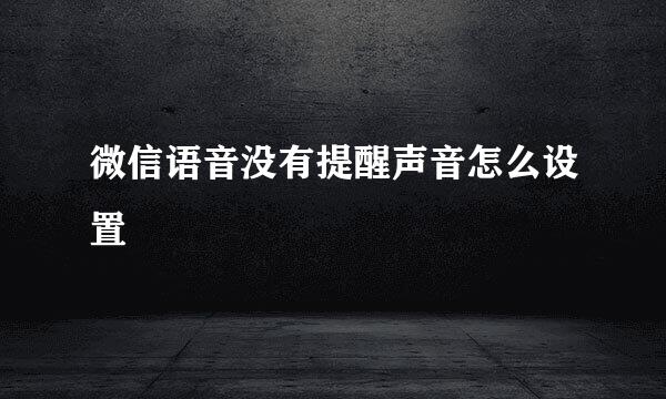 微信语音没有提醒声音怎么设置